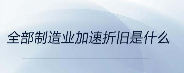 全部制造業(yè)加速折舊是什么 全部制造業(yè)加速折舊是什么