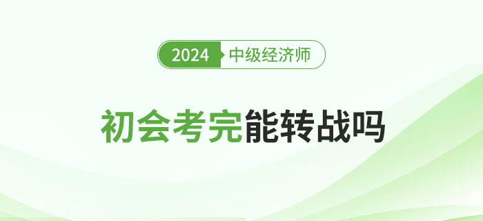 2024年初級(jí)會(huì)計(jì)考試結(jié)束后能否考中級(jí)經(jīng)濟(jì)師？