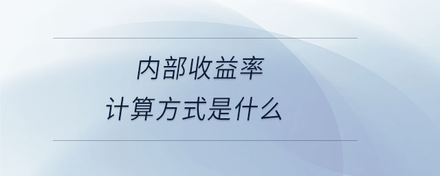 內(nèi)部收益率計(jì)算方式是什么 內(nèi)部收益率計(jì)算方式是什么