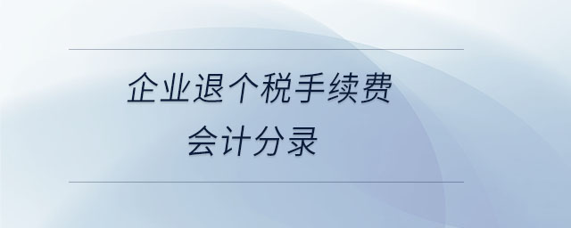 企業(yè)退個(gè)稅手續(xù)費(fèi)會(huì)計(jì)分錄 企業(yè)退個(gè)稅手續(xù)費(fèi)會(huì)計(jì)分錄