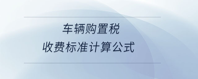 車輛購置稅收費(fèi)標(biāo)準(zhǔn)計(jì)算公式 車輛購置稅收費(fèi)標(biāo)準(zhǔn)計(jì)算公式
