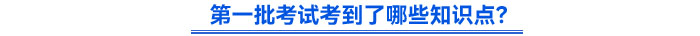第一批考試考到了哪些知識(shí)點(diǎn)？