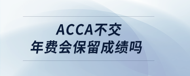 acca不交年費會保留成績嗎 acca不交年費會保留成績嗎