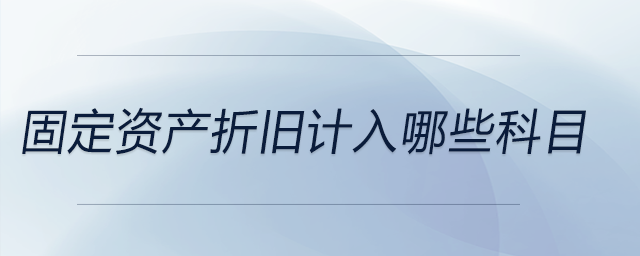 固定資產(chǎn)折舊計入哪些科目 固定資產(chǎn)折舊計入哪些科目