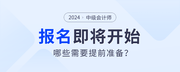 2024年中級會計師考試報名即將開始，哪些需要提前準備？
