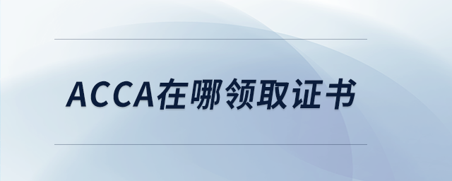 acca在哪領(lǐng)取證書 acca在哪領(lǐng)取證書