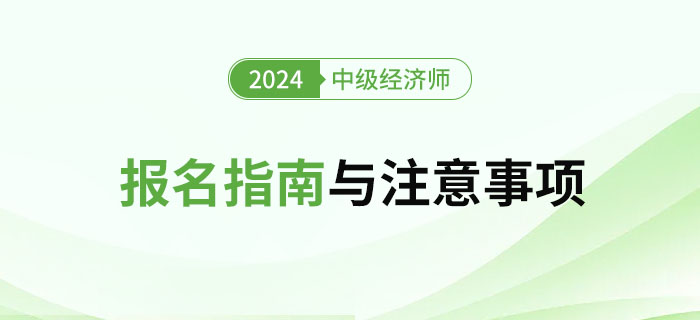 2024年中級經(jīng)濟師考試報名指南與注意事項 2024年中級經(jīng)濟師考試報名指南與注意事項