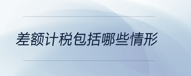 差額計稅包括哪些情形 差額計稅包括哪些情形