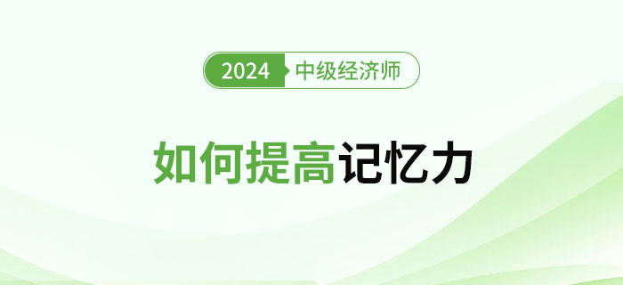 2024年中級(jí)經(jīng)濟(jì)師備考如何提高記憶力 2024年中級(jí)經(jīng)濟(jì)師備考如何提高記憶力