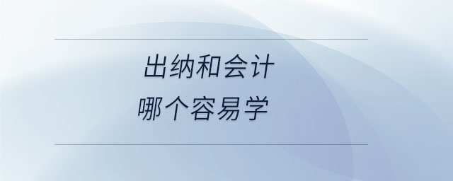 出納和會計哪個容易學(xué) 出納和會計哪個容易學(xué)