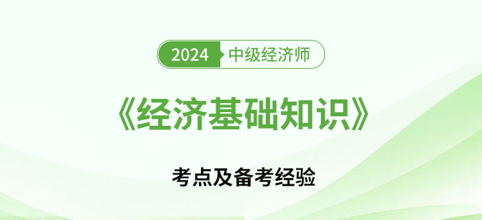 2024年中級經(jīng)濟師《經(jīng)濟基礎知識》考點及備考經(jīng)驗 2024年中級經(jīng)濟師《經(jīng)濟基礎知識》考點及備考經(jīng)驗