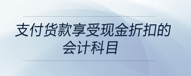 支付貨款享受現(xiàn)金折扣的會計科目 支付貨款享受現(xiàn)金折扣的會計科目
