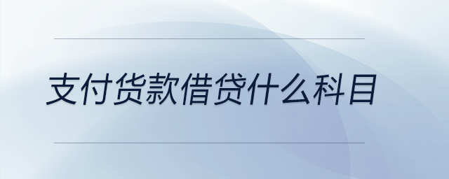 支付貨款借貸什么科目 支付貨款借貸什么科目