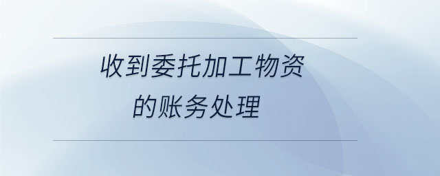 收到委托加工物資的賬務處理 收到委托加工物資的賬務處理