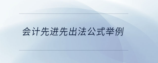 會(huì)計(jì)先進(jìn)先出法公式舉例 會(huì)計(jì)先進(jìn)先出法公式舉例