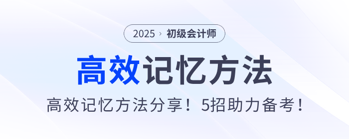 2025年初級會計備考高效記憶方法分享！5招助力考生學(xué)習(xí)！