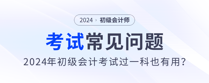 2024年初級會計(jì)考試過一科也有用？