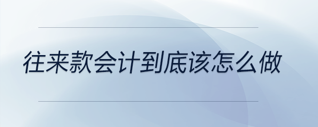 往來(lái)款會(huì)計(jì)到底該怎么做