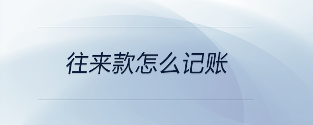 往來(lái)款怎么記賬 往來(lái)款怎么記賬