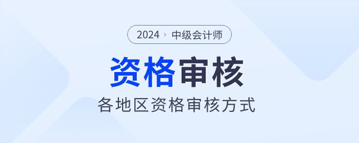 2024年中級會計(jì)師報名各地區(qū)資格審核方式匯總