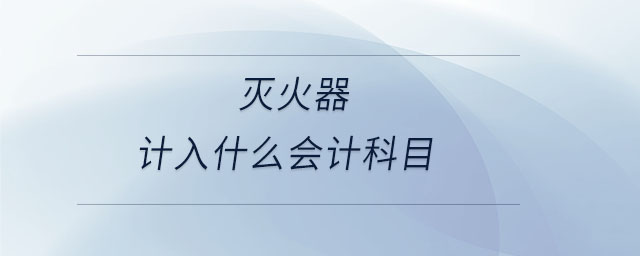 滅火器計(jì)入什么會(huì)計(jì)科目 滅火器計(jì)入什么會(huì)計(jì)科目