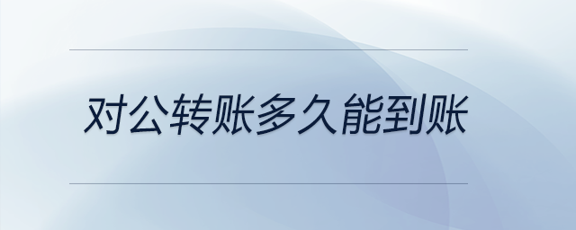 對公轉(zhuǎn)賬多久能到賬