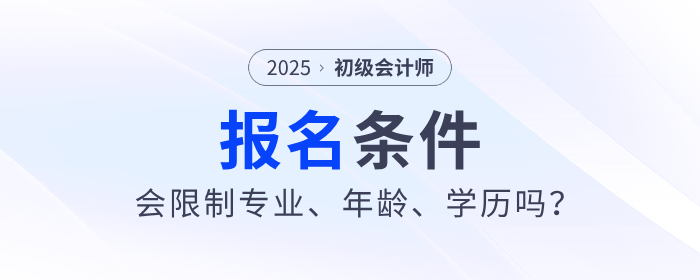 2025年初級會計職稱考試會限制專業(yè)、年齡、學(xué)歷嗎？