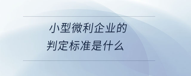 小型微利企業(yè)的判定標(biāo)準(zhǔn)是什么 小型微利企業(yè)的判定標(biāo)準(zhǔn)是什么