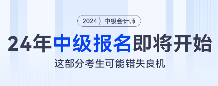 2024年中級(jí)會(huì)計(jì)報(bào)名即將開(kāi)始，這部分考生可能錯(cuò)失良機(jī)
