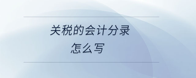 關(guān)稅的會(huì)計(jì)分錄怎么寫 關(guān)稅的會(huì)計(jì)分錄怎么寫