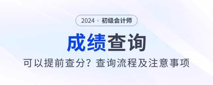 2024年初級(jí)會(huì)計(jì)考試可以提前查分？內(nèi)附查分流程及注意事項(xiàng)