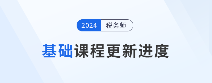 24年稅務(wù)師基礎(chǔ)課程開(kāi)班，課程進(jìn)度更新中速來(lái)學(xué)習(xí)！