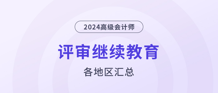 24年高級會計師評審需完成繼續(xù)教育的地區(qū)匯總