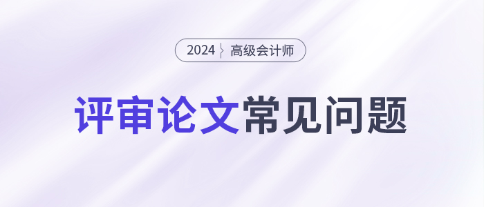 論文攻略！高級(jí)會(huì)計(jì)師評(píng)審論文常見(jiàn)問(wèn)題集錦！