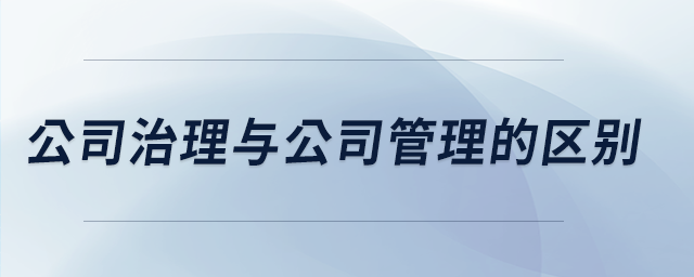 公司治理與公司管理的區(qū)別 公司治理與公司管理的區(qū)別
