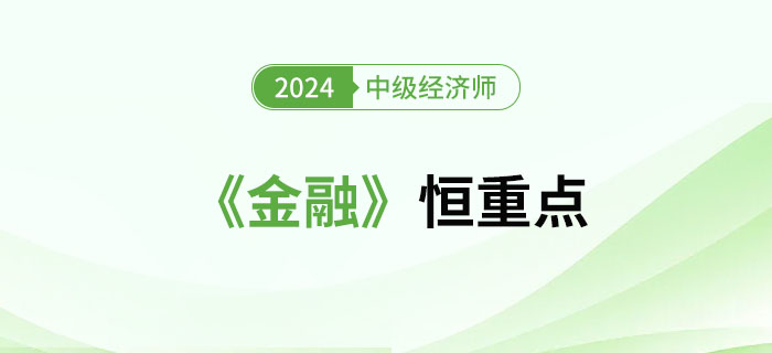 2024年中級(jí)經(jīng)濟(jì)師《金融》恒重點(diǎn)總結(jié) 2024年中級(jí)經(jīng)濟(jì)師《金融》恒重點(diǎn)總結(jié)