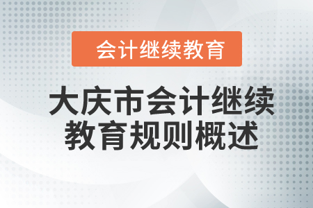 2024年黑龍江省大慶市會計繼續(xù)教育規(guī)則概述 2024年黑龍江省大慶市會計繼續(xù)教育規(guī)則概述