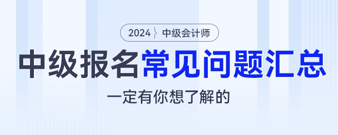 2024年中級會計報名常見問題匯總，一定有你想了解的！