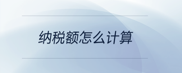 納稅額怎么計(jì)算 納稅額怎么計(jì)算