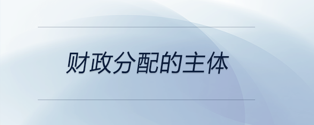 財(cái)政分配的主體 財(cái)政分配的主體