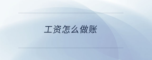 工資怎么做賬 工資怎么做賬
