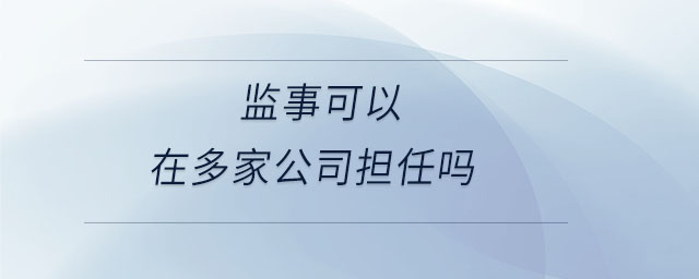 監(jiān)事可以在多家公司擔(dān)任嗎 監(jiān)事可以在多家公司擔(dān)任嗎