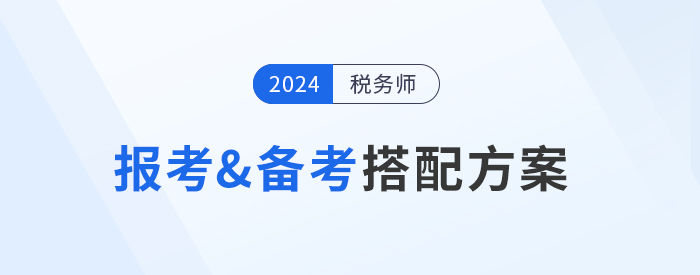 2024年稅務(wù)師報(bào)考&備考搭配方案，總有一種適合你！