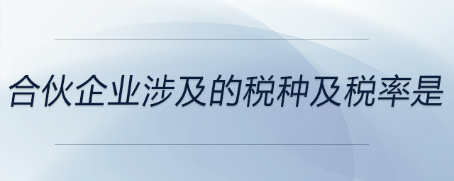 合伙企業(yè)涉及的稅種及稅率是 合伙企業(yè)涉及的稅種及稅率是