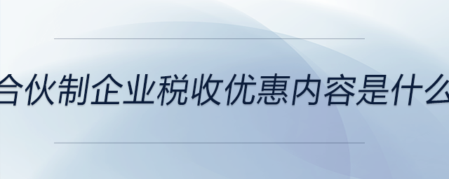 合伙制企業(yè)稅收優(yōu)惠內(nèi)容是什么 合伙制企業(yè)稅收優(yōu)惠內(nèi)容是什么
