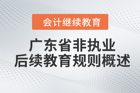 2024年廣東省注冊會(huì)計(jì)師(非執(zhí)業(yè))后續(xù)教育規(guī)則概述 2024年廣東省注冊會(huì)計(jì)師(非執(zhí)業(yè))后續(xù)教育規(guī)則概述