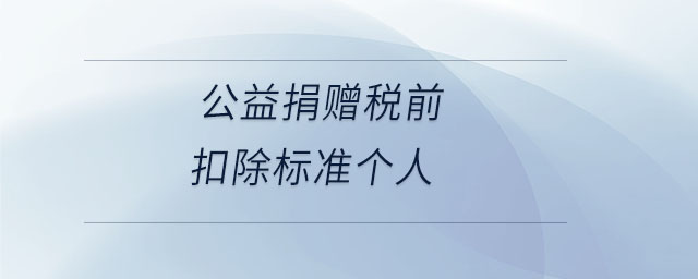 公益捐贈(zèng)稅前扣除標(biāo)準(zhǔn)個(gè)人 公益捐贈(zèng)稅前扣除標(biāo)準(zhǔn)個(gè)人