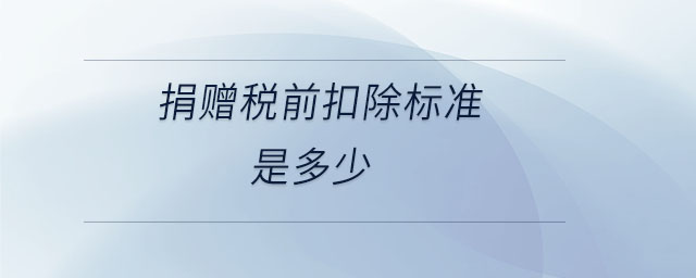 捐贈(zèng)稅前扣除標(biāo)準(zhǔn)是多少 捐贈(zèng)稅前扣除標(biāo)準(zhǔn)是多少
