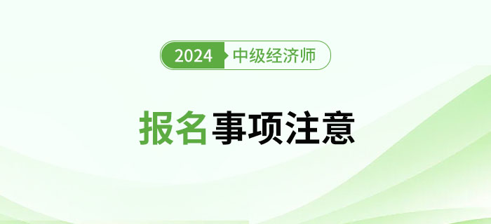 2024年中級(jí)經(jīng)濟(jì)師考試報(bào)名注意事項(xiàng)