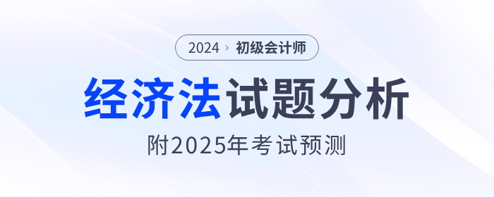 2024年初級會計《經(jīng)濟法基礎(chǔ)》試題分析及2025年考試預(yù)測